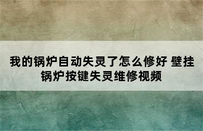 我的锅炉自动失灵了怎么修好 壁挂锅炉按键失灵维修视频